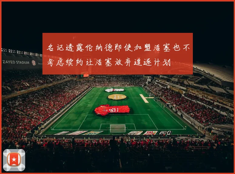 名记透露伦纳德即使加盟活塞也不考虑续约让活塞放弃追逐计划