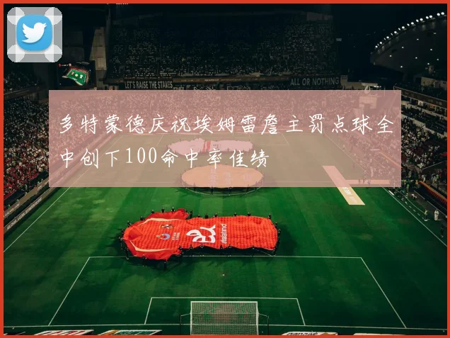 多特蒙德庆祝埃姆雷詹主罚点球全中创下100命中率佳绩