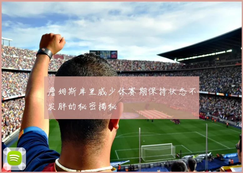 詹姆斯库里威少休赛期保持状态不发胖的秘密揭秘