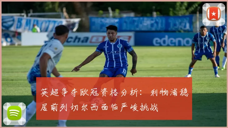 英超争夺欧冠资格分析：利物浦稳居前列切尔西面临严峻挑战