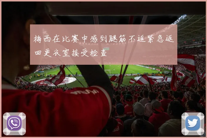 梅西在比赛中感到腿筋不适紧急返回更衣室接受检查