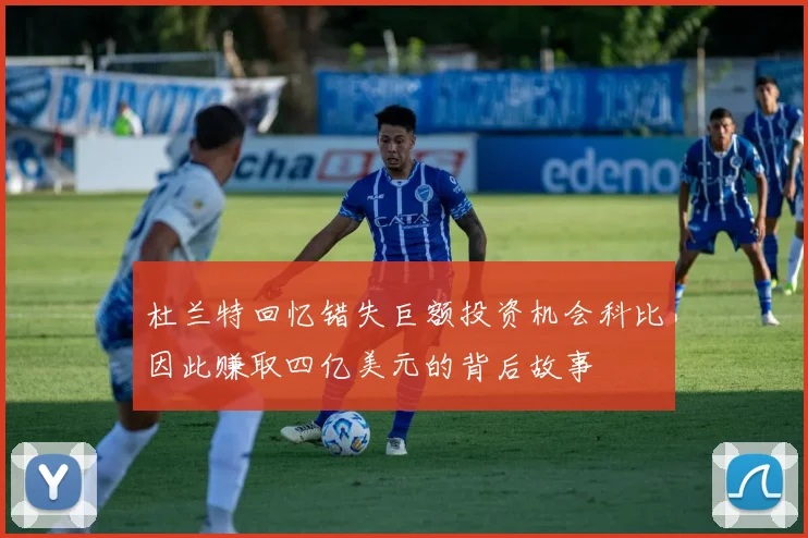 杜兰特回忆错失巨额投资机会科比因此赚取四亿美元的背后故事