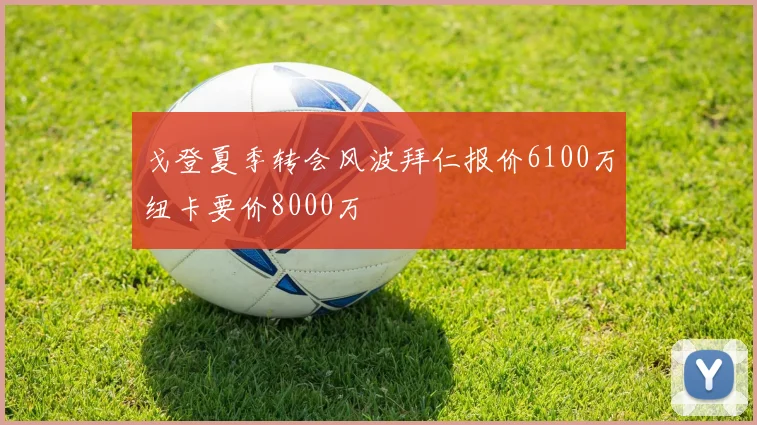 戈登夏季转会风波拜仁报价6100万纽卡要价8000万