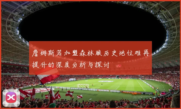 詹姆斯若加盟森林狼历史地位难再提升的深度分析与探讨