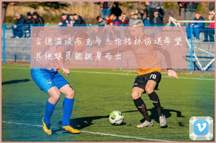古德温谈布克与杰伦格林伤退希望其他球员能挺身而出