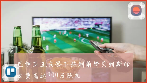 巴伊亚正式签下热刺前锋贝利斯转会费高达900万欧元